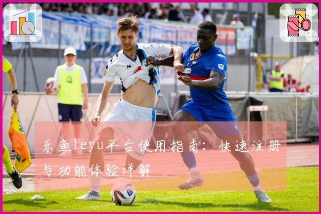 乐鱼leyu平台使用指南：快速注册与功能体验详解