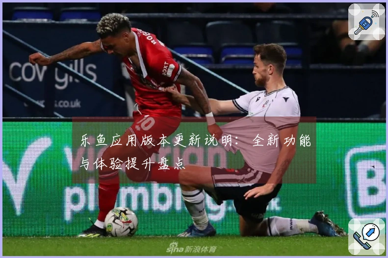 乐鱼应用版本更新说明:全新功能与体验提升盘点